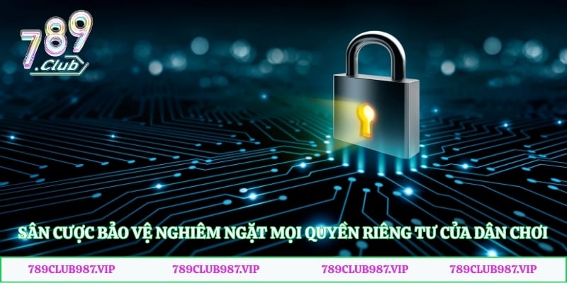 Sân cược bảo vệ nghiêm ngặt mọi quyền riêng tư của dân chơi